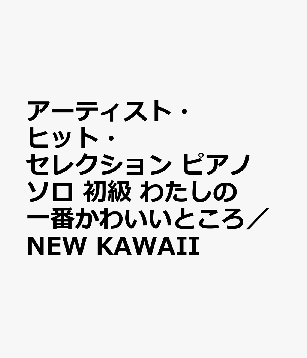 アーティスト・ヒット・セレクション ピアノソロ 初級 わたしの一番かわいいところ／NEW KAWAII