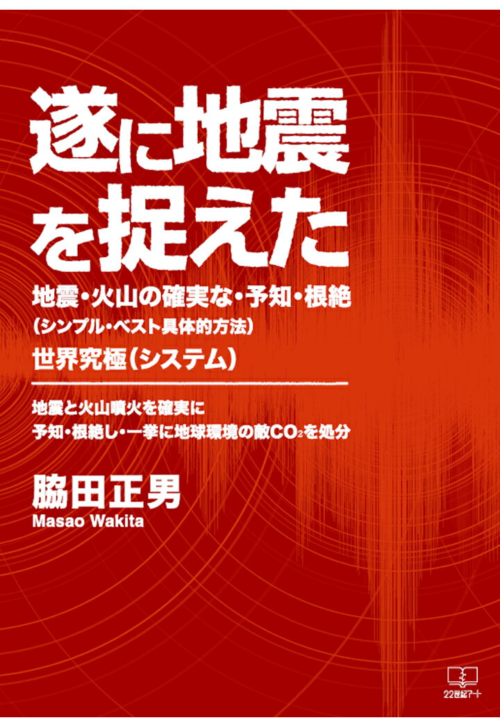 【POD】遂に地震を捉えた：地震・火山の確実な・予知・根絶（シンプル・ベスト具体的方法）世界究極（システム）：地震と火山噴火を確実に予知・根絶し・一挙に地球環境の敵CO₂を処分