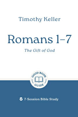 Romans 1-7: The Gift of God: 7-Session Bible Study ROMANS 1-7 THE GIFT OF GOD （Good Book Guides） [ Timothy Keller ]