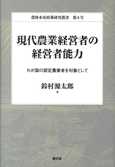 現代農業経営者の経営者能力 わが国の認定農業者を対象として 農林水産政策研究叢書 [ 鈴村源太郎 ]