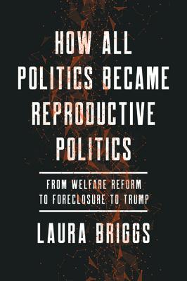 How All Politics Became Reproductive Politics: From Welfare Reform to Foreclosure to Trump Volume 2 HOW ALL POLITICS BECAME REPROD （Reproductive Justice: A New Vision for the 21st Century） 