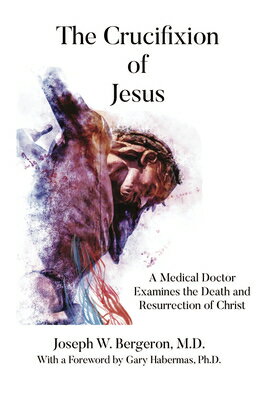 The Crucifixion of Jesus: A Medical Doctor Examines the Death and Resurrection of Christ CRUCIFIXION OF JESUS [ Joseph Bergeron ]