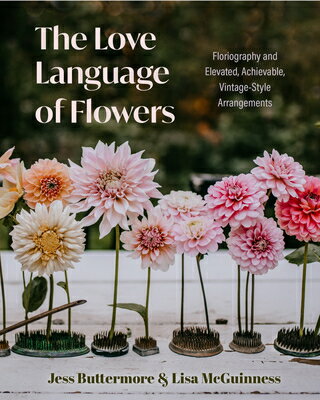 The Love Language of Flowers: Floriography and Elevated, Achievable, Vintage-Style Arrangements (Typ LOVE LANGUAGE OF FLOWERS 