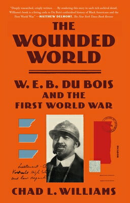 The Wounded World: W. E. B. Du Bois and the First World War WOUNDED WORLD [ Chad L. Williams ]
