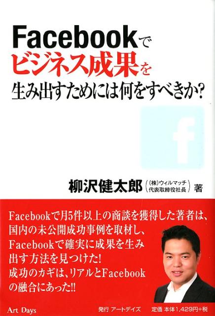 Facebookでビジネス成果を生み出すためには何をすべきか？ [ 柳沢健太郎 ]