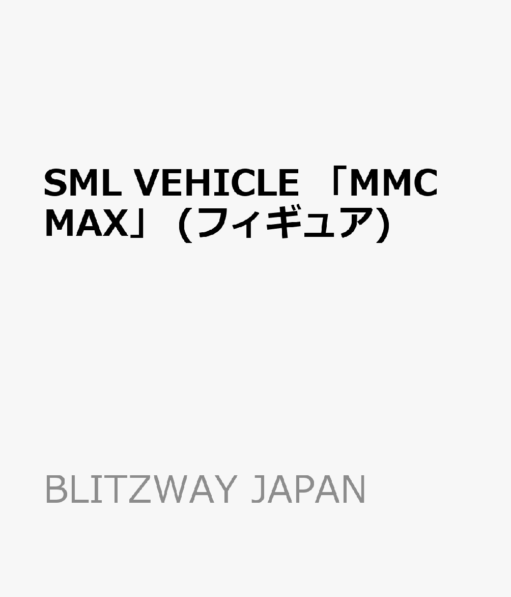 SML VEHICLE 「MMC MAX」 (フィギュア)