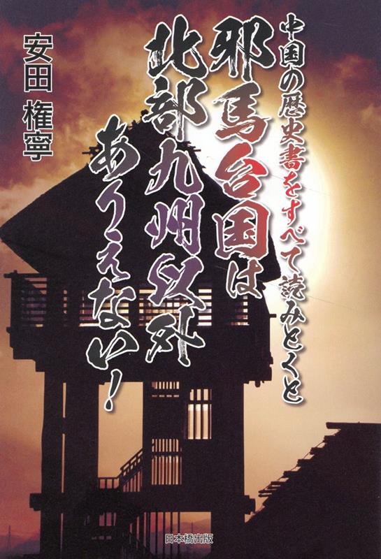 中国の歴史書をすべて読みとくと邪馬台国は北部九州以外ありえない！ [ 安田権寧 ]
