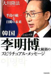 韓国李明博大統領のスピリチュアル・メッセージ 半島と統一と日韓の未来 [ 大川隆法 ]