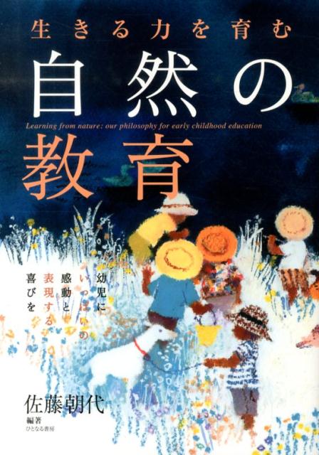 生きる力を育む自然の教育 幼児にいっぱいの感動と表現する喜びを [ 佐藤朝代 ]