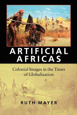 Artificial Africas: Colonial Images in the Times of Globalization ARTIFICIAL AFRICAS NEW/E （Reencounters with Colonialism--New Perspectives on the Ameri） [ Ruth Mayer ]