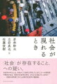 “社会”が存在すること、への疑い。社会学の中心には、社会がごく自然に存在してしまうことへの違和感や驚きがある。現在の社会学は何を、どのように論じているのか？-気鋭の研究者たちによる現代社会学の最前線。