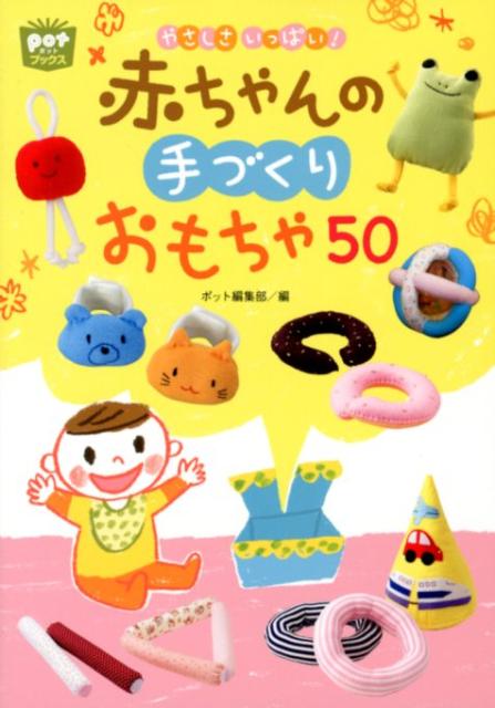 やさしさいっぱい！赤ちゃんの手づくりおもちゃ50 （ポットブックス） [ ポット編集部 ]