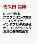 Rustで作るプログラミング言語 -- コンパイラ／インタプリタの基礎からプログラミング言語の新潮流まで [ 佐久田 昌博 ]