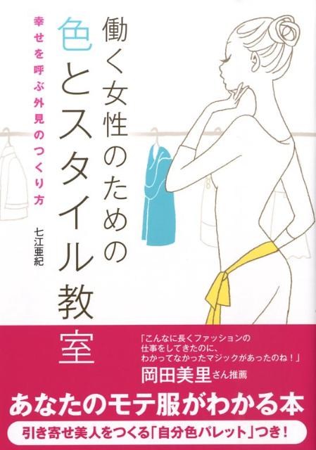 働く女性のための色とスタイル教室～幸せを呼ぶ外見のつくり方～ [ 七江 亜紀 ]