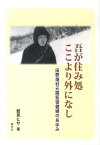 吾が住み処ここより外になし 田野畑村元開拓保健婦のあゆみ [ 岩見ヒサ ]