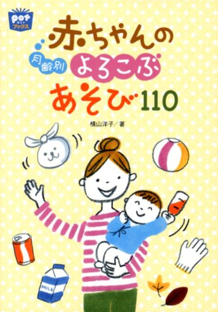 月齢別赤ちゃんのよろこぶあそび110 （ポットブックス） [ 横山洋子 ]