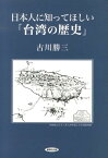 日本人に知ってほしい「台湾の歴史」 [ 古川勝三 ]