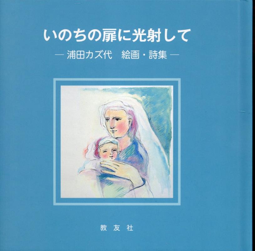 浦田カズ代　絵画・詩集 浦田カズ代 教友社（習志野）イノチ ノ トビラ ニ ヒカリサシテ ウラタ,カズヨ 発行年月：2023年05月 予約締切日：2023年05月20日 ページ数：96p サイズ：単行本 ISBN：9784907991937 本 人文・思想・社会 宗教・倫理 キリスト教 ホビー・スポーツ・美術 美術 西洋美術