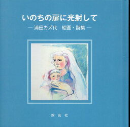 いのちの扉に光射して 浦田カズ代　絵画・詩集 [ 浦田カズ代 ]