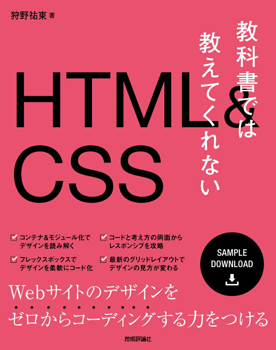 “コンテナ＆モジュール化でデザインを読み解く”“コードと考え方の両面からレスポンシブを攻略”“フレックスボックスでデザインを柔軟にコード化”“最新のグリッドレイアウトでデザインの見方が変わる”Ｗｅｂサイトのデザインをゼロからコーディングする力をつける。