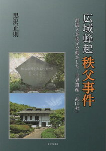 広域蜂起　秩父事件 群馬人が秩父を動かした・世界遺産「高山社」 [ 黒沢正則 ]