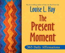 The Present Moment: 365 Daily Affirmations PRESENT MOMENT Louise L. Hay