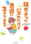 親ガチャにハズれたけど普通に生きてます [ 上村　秀子 ]