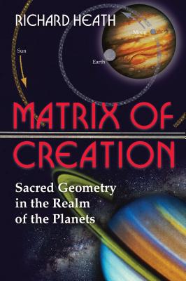 Matrix of Creation: Sacred Geometry in the Realm of the Planets MATRIX OF CREATION EDITION NEW Richard Heath