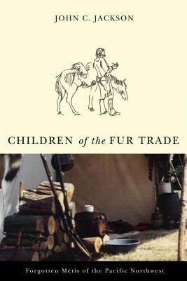 Children of the Fur Trade: Forgotten Metis of the Pacific Northwest CHILDREN OF THE FUR TRADE （Northwest Reprints (Paperback)） [ John C. Jackson ]