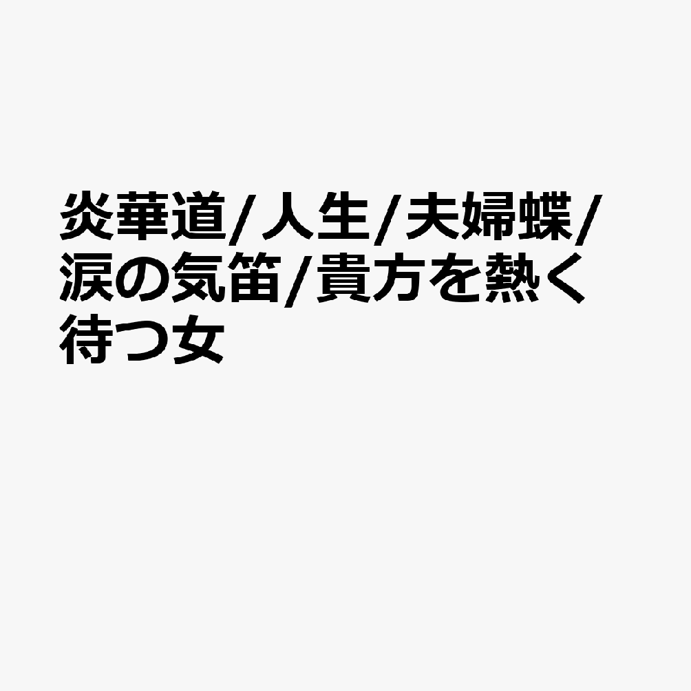 炎華道/人生/夫婦蝶/涙の気笛/貴方を熱く待つ女