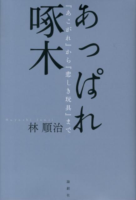 あっぱれ啄木 『あこがれ』から『悲しき玩具』まで [ 林順治 ]