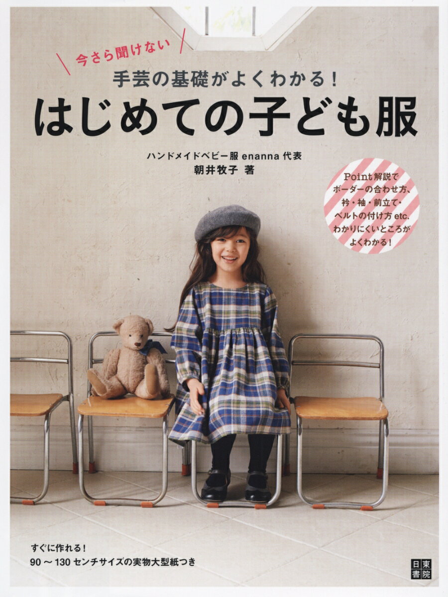 今さら聞けない手芸の基礎がよくわかる！はじめての子ども服 実物大型紙付き [ 朝井牧子 ]