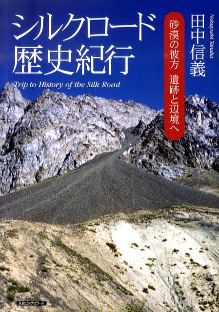 シルクロード歴史紀行 砂漠の彼方遺跡と辺境へ [ 田中信義 ]