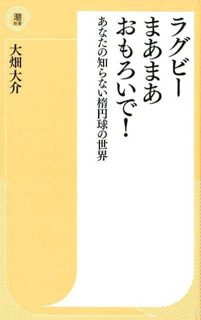 楽天楽天ブックスラグビーまあまあおもろいで！ あなたの知らない楕円球の世界 （潮新書） [ 大畑大介 ]