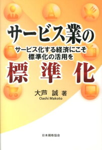 サービス業の標準化 サービス化する経済にこそ標準化の活用を [ 大芦誠 ]