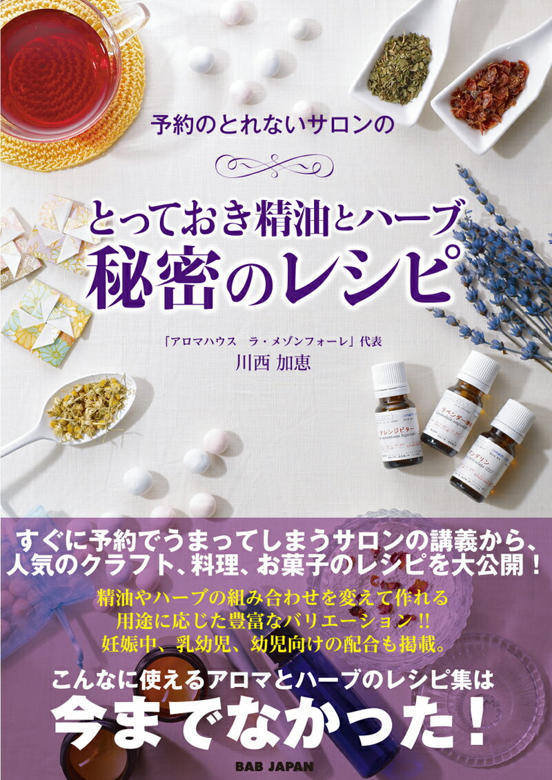 予約のとれないサロンのとっておき精油とハーブ 秘密のレシピ 健康・美容・食に役立つ香りの知恵袋 [ 川西加恵 ]