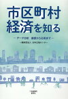 市区町村経済を知るーデータ分析基礎から応用までー [ 日本立地センター ]