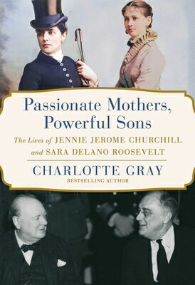 Passionate Mothers, Powerful Sons: The Lives of Jennie Jerome Churchill and Sara Delano Roosevelt PASSIONATE MOTHERS POWERFUL SO [ Charlotte Gray ]