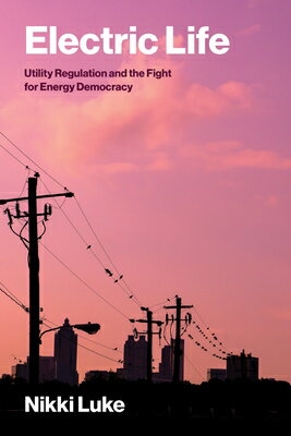 Electric Life: Utility Regulation and the Fight for Energy Democracy ELECTRIC LIFE （Urban and Industrial Environments） [ Nikki Luke ]