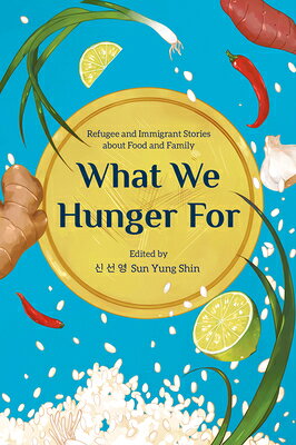 What We Hunger for: Refugee and Immigrant Stories about Food and Family WHAT WE HUNGER FOR 