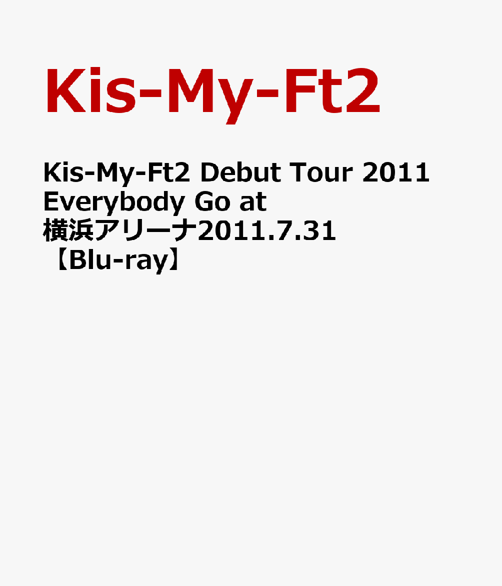 Kis-My-Ft2 Debut Tour 2011 Everybody Go at 横浜アリーナ2011.7.31 【Blu-ray】 Kis-My-Ft2