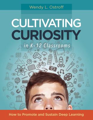 Cultivating Curiosity in K-12 Classrooms: How to Promote and Sustain Deep Learning CULTIVATING CURIOSITY IN K-12 [ Wendy L. Ostroff ]