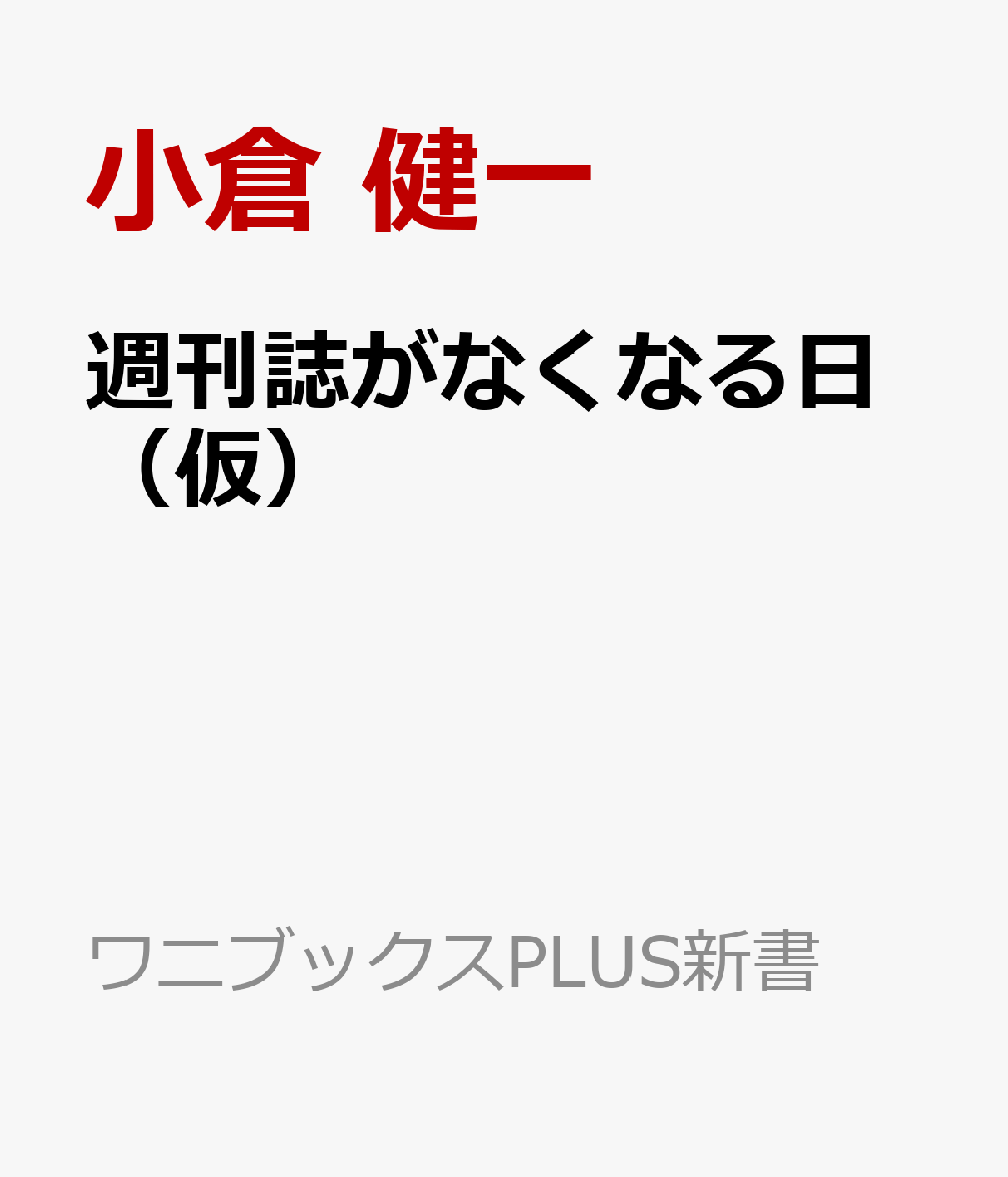 週刊誌がなくなる日 - 「紙」が消える時代のダマされない情報術 - （ワニブックスPLUS新書） [ 小倉 健一 ]