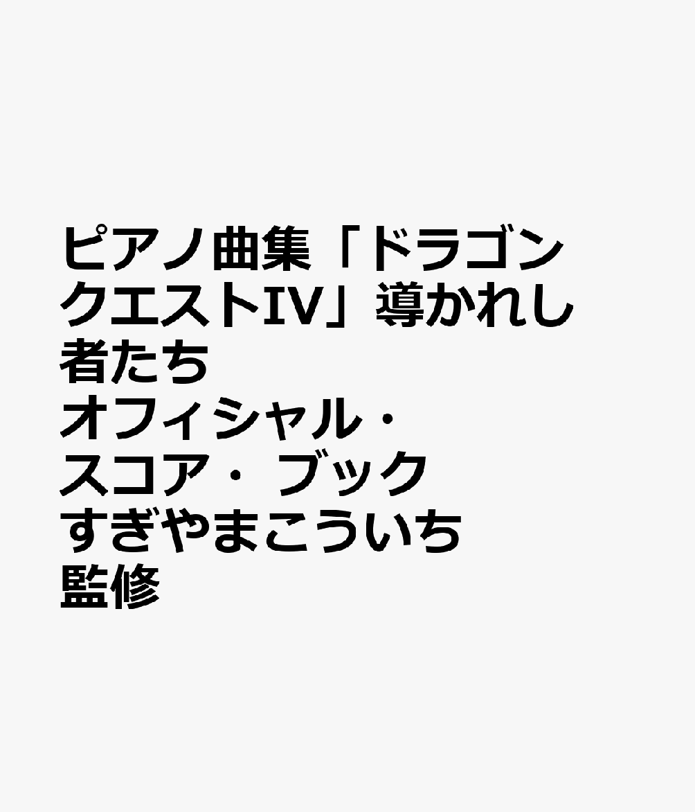 ピアノ曲集「ドラゴンクエストIV」導かれし者たち　オフィシャル・スコア・ブック　すぎやまこういち　監修