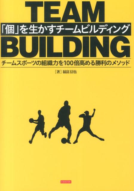 「個」を生かすチームビルディング チームスポーツの組織力を100倍高める勝利のメソッ [ 福富信也 ]