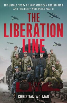 The Liberation Line: The Untold Story of How American Engineering and Ingenuity Won World War II LIBERATION LINE 
