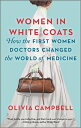 Women in White Coats: How the First Women Doctors Changed the World of Medicine ...