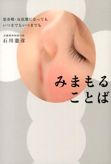 みまもることば 思春期・反抗期になってもいつまでもいつまでも [ 石川憲彦 ]