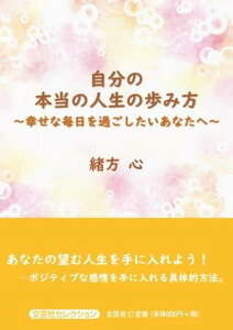 自分の本当の人生の歩み方～幸せな毎日を過ごしたいあなたへ～ （文芸社セレクション） [ 緒方心 ]