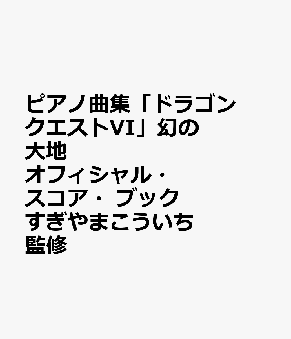 ピアノ曲集「ドラゴンクエストVI」幻の大地　オフィシャル・スコア・ブック　すぎやまこういち　監修